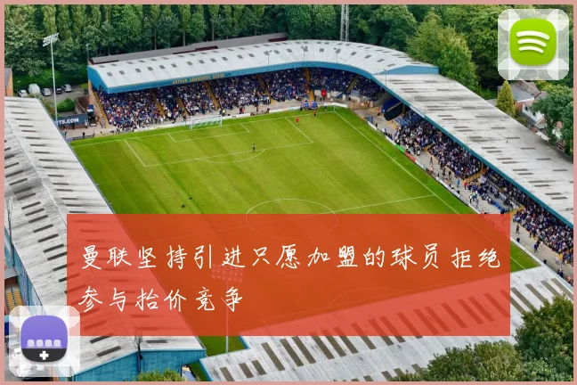 曼联坚持引进只愿加盟的球员拒绝参与抬价竞争