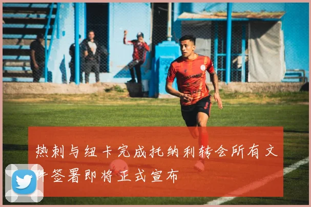 热刺与纽卡完成托纳利转会所有文件签署即将正式宣布