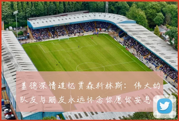 基德深情追忆贾森科林斯：伟大的队友与朋友永远怀念你愿你安息