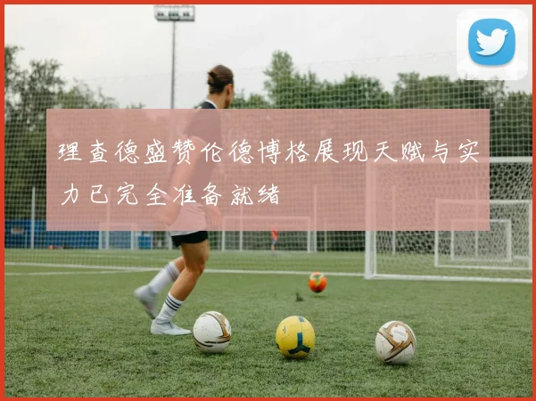 理查德盛赞伦德博格展现天赋与实力已完全准备就绪