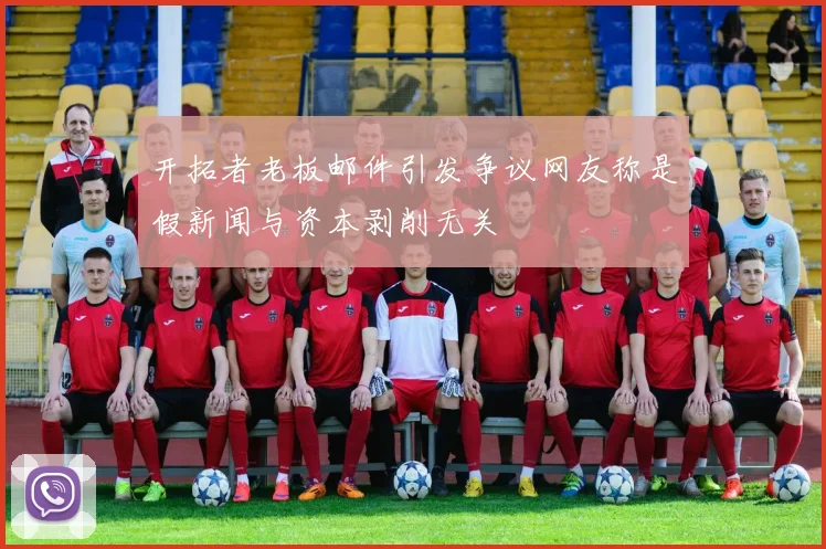 开拓者老板邮件引发争议网友称是假新闻与资本剥削无关
